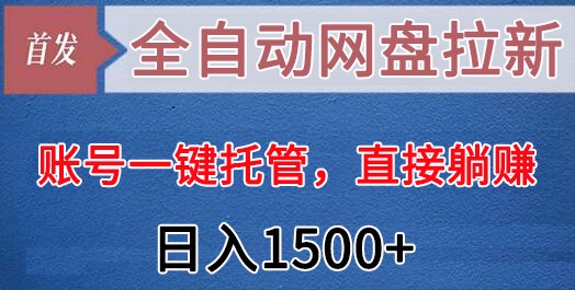 全自动网盘拉新，账号一键托管，直接躺赚，日入1500+(可放大，可团队)