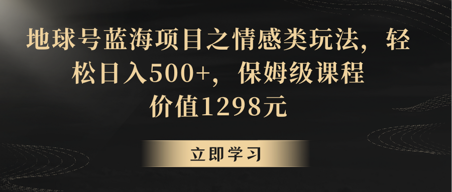 地球号蓝海项目之情感类玩法，轻松日入500+，保姆级教程