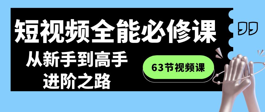 短视频-全能必修课程：从新手到高手进阶之路(63节视频课)