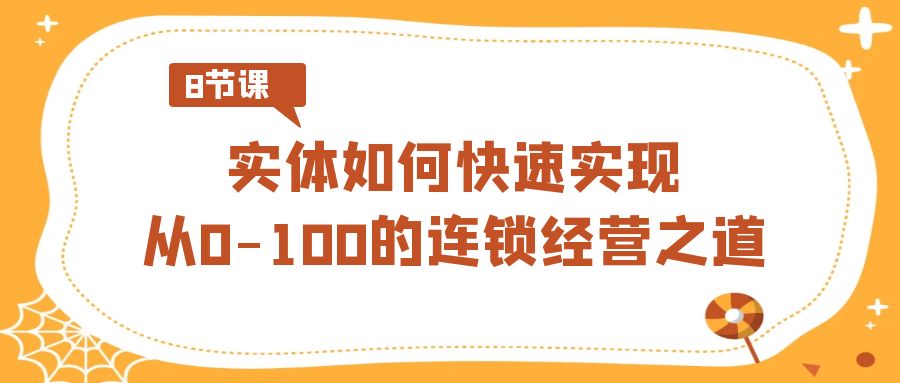 实体如何快速实现从0-100的连锁经营之道(8节视频课)