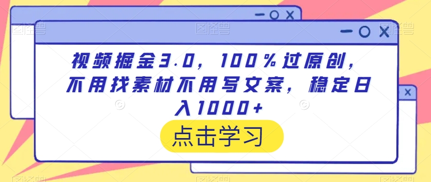 视频掘金3.0，100％过原创，不用找素材不用写文案，稳定日入1000+【揭秘】