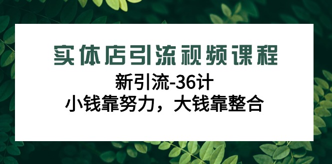 实体店引流视频课程，新引流-36计，小钱靠努力，大钱靠整合(48节-无水印)