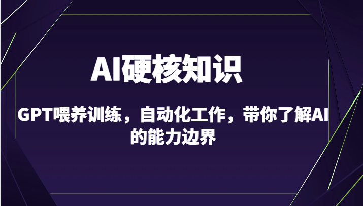 AI硬核知识-GPT喂养训练，自动化工作，带你了解AI的能力边界(10节课)