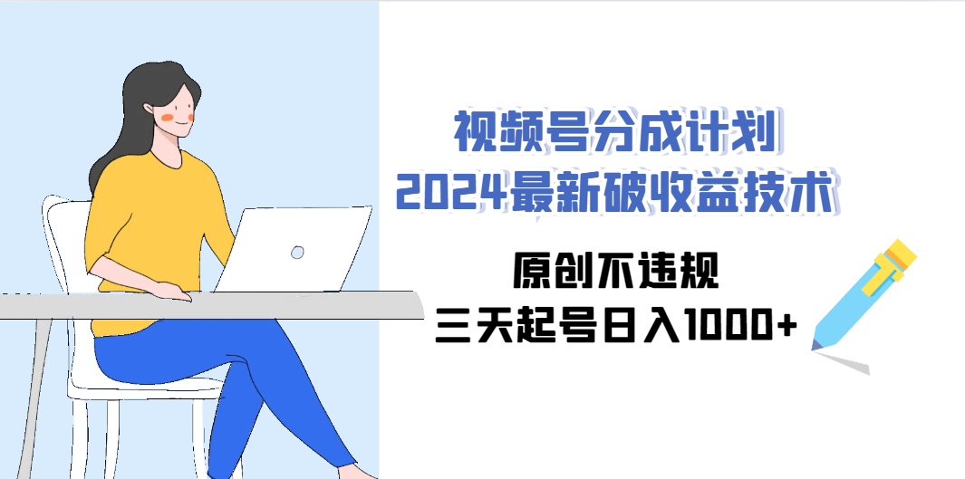 (9289期)视频号分成计划2024最新破收益技术，原创不违规，三天起号日入1000+