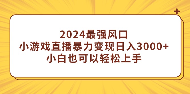 (9342期)2024最强风口，小游戏直播暴力变现日入3000+小白也可以轻松上手