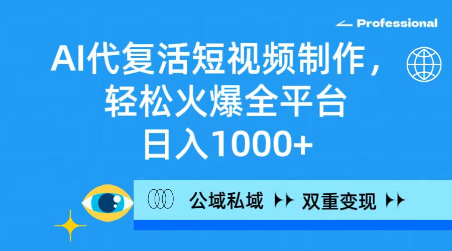 (9359期)AI代复活短视频制作，轻松火爆全平台，日入1000+，公域私域双重变现方式