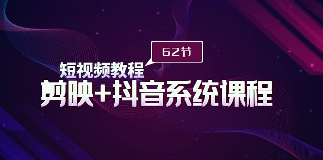 (9410期)短视频教程之剪映+抖音系统课程，剪映全系统教学(62节课)