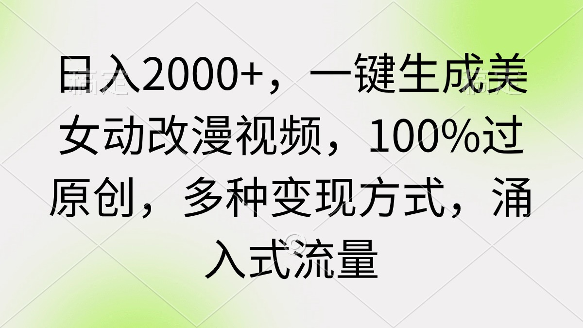 (9415期)日入2000+，一键生成美女动改漫视频，100%过原创，多种变现方式 涌入式流量