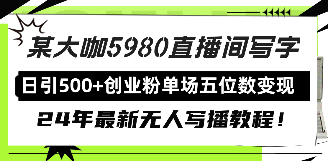 (9416期)直播间写写字日引500+创业粉，24年最新无人写播教程！单场五位数变现