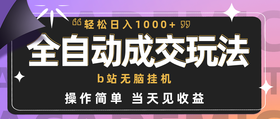 (9453期)全自动成交  b站无脑挂机 小白闭眼操作 轻松日入1000+ 操作简单 当天见收益