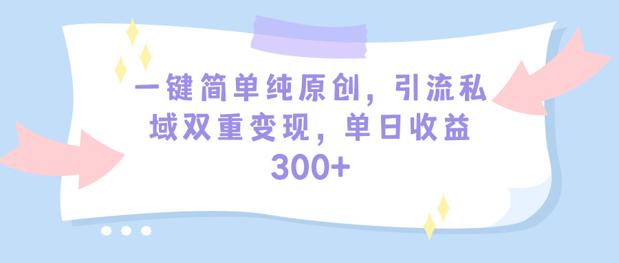 (9472期)一键简单纯原创，引流私域双重变现，单日收益300+(教程+素材)