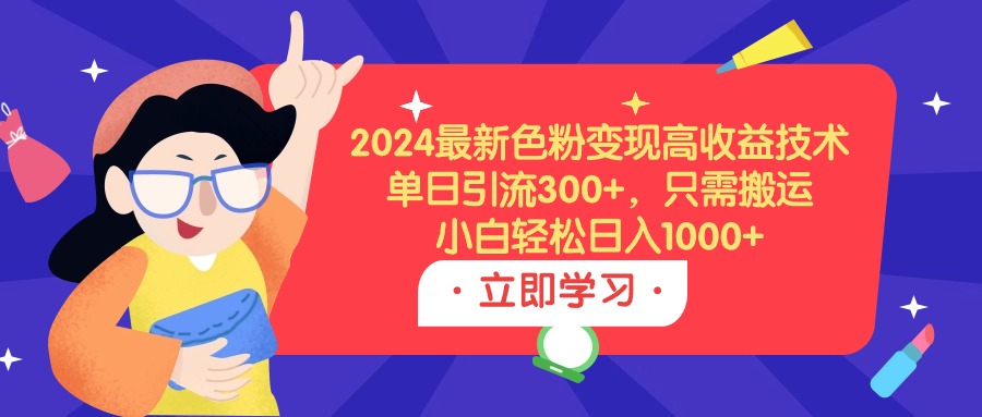 (9480期)2024最新色粉变现高收益技术，单日引流300+，只需搬运，小白轻松日入1000+