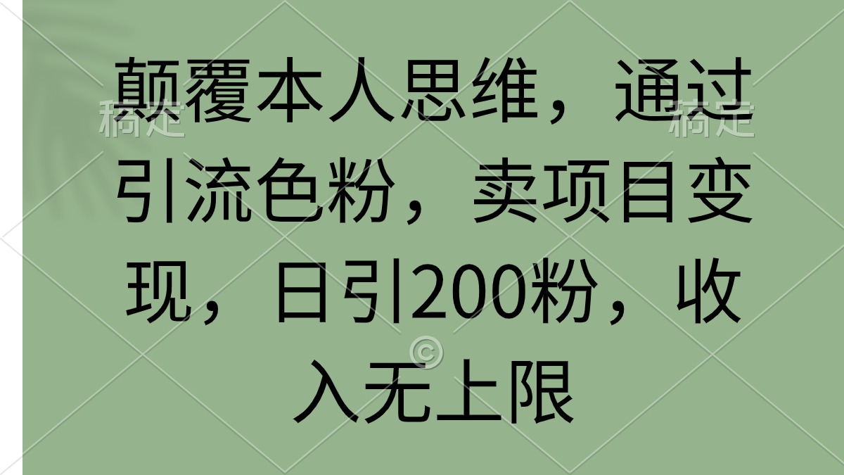 (9523期)颠覆本人思维，通过引流色粉，卖项目变现，日引200粉，收入无上限