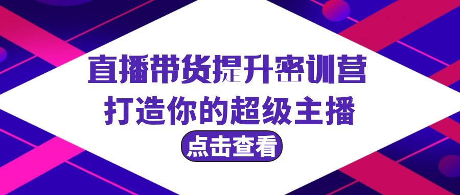 (9548期)直播带货提升特训营，打造你的超级主播(3节直播课+配套资料)