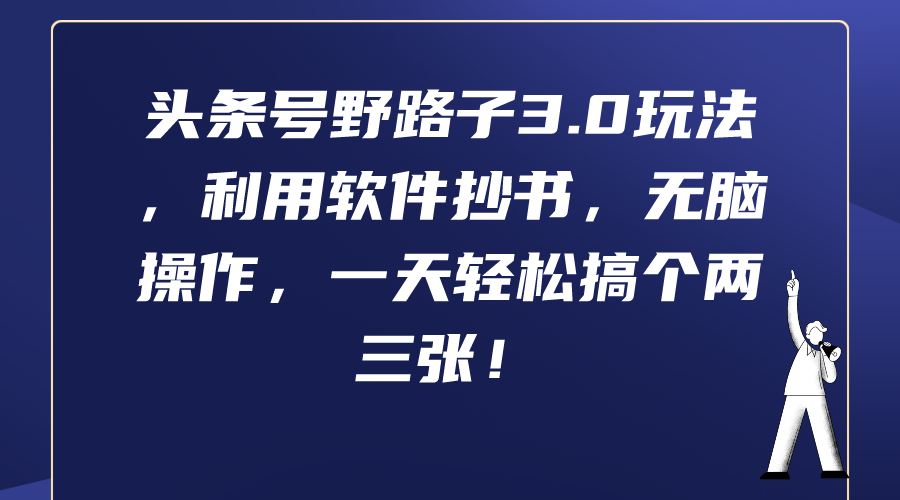 (9554期)头条号野路子3.0玩法，利用软件抄书，无脑操作，一天轻松搞个两三张！