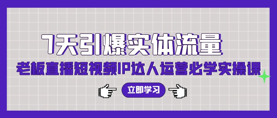 (9593期)7天引爆实体流量，老板直播短视频IP达人运营必学实操课(56节高清无水印)