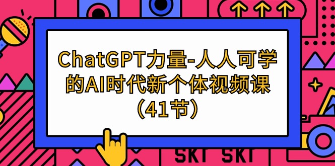 (9670期)ChatGPT-力量-人人可学的AI时代新个体视频课(41节)