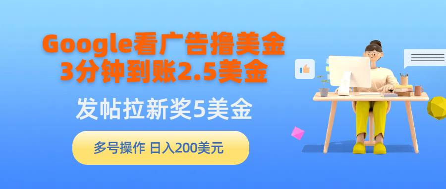 (9678期)Google看广告撸美金，3分钟到账2.5美金，发帖拉新5美金，多号操作，日入…