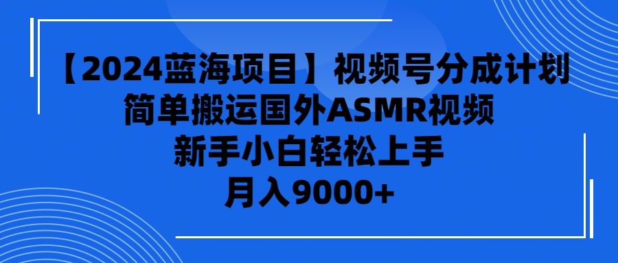 (9743期)【2024蓝海项目】视频号分成计划，无脑搬运国外ASMR视频，新手小白轻松…