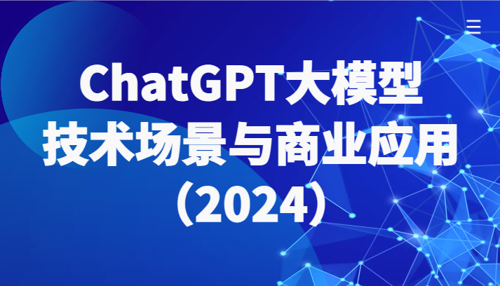 ChatGPT大模型，技术场景与商业应用(2024)带你深入了解国内外大模型生态