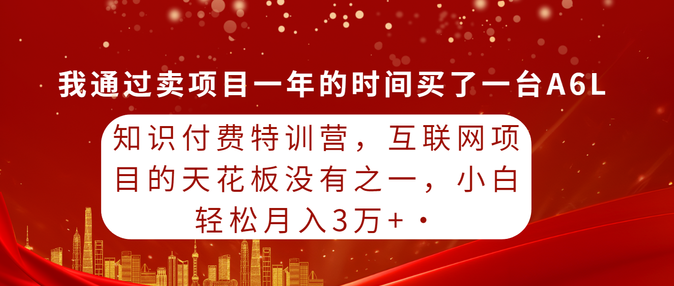 (9819期)知识付费特训营，互联网项目的天花板，没有之一，小白轻轻松松月入三万+