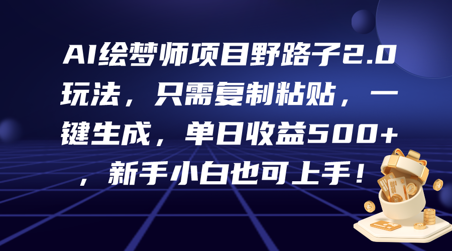 (9876期)AI绘梦师项目野路子2.0玩法，只需复制粘贴，一键生成，单日收益500+，新…