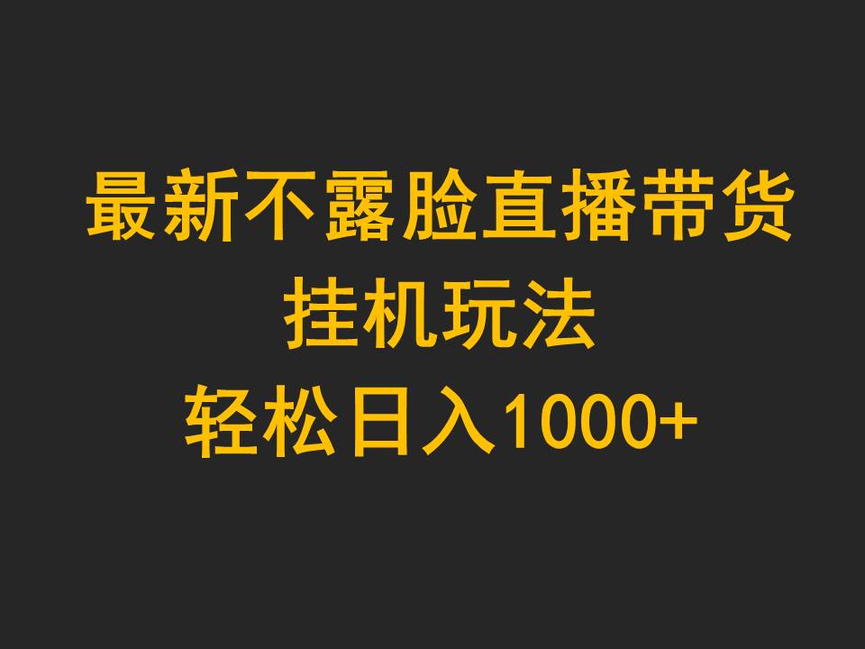 (9897期)最新不露脸直播带货，挂机玩法，轻松日入1000+