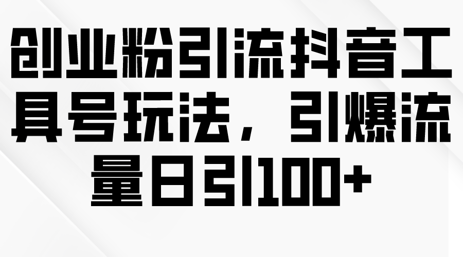 (9917期)创业粉引流抖音工具号玩法，引爆流量日引100+