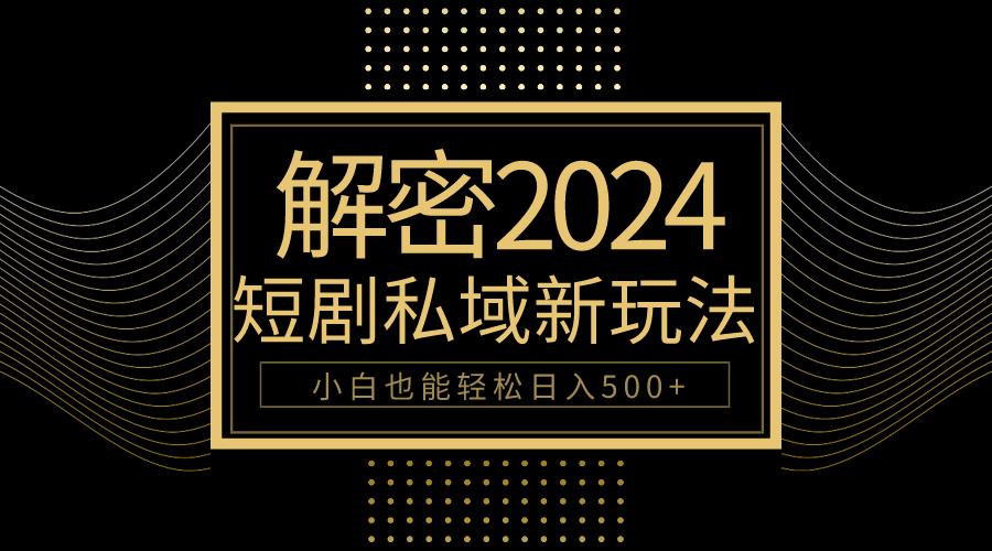 (9951期)10分钟教会你2024玩转短剧私域变现，小白也能轻松日入500+