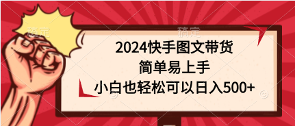 (9958期)2024快手图文带货，简单易上手，小白也轻松可以日入500+