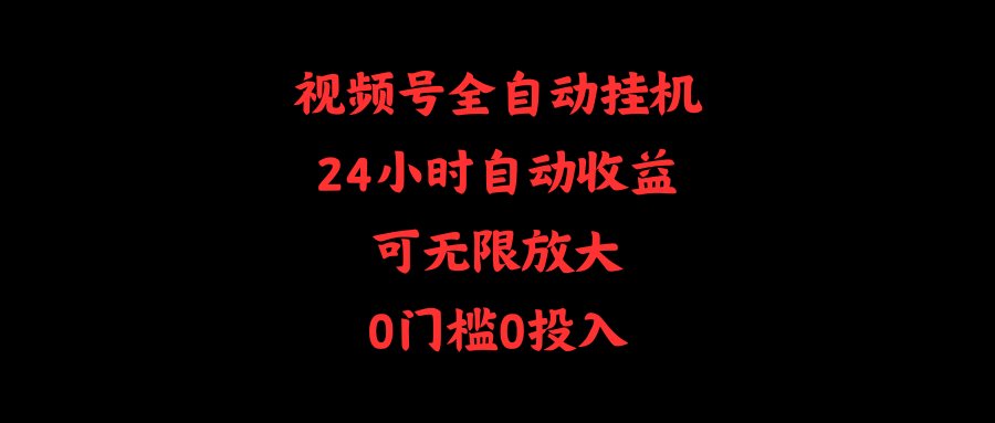 (10031期)视频号全自动挂机，24小时自动收益，可无限放大，0门槛0投入