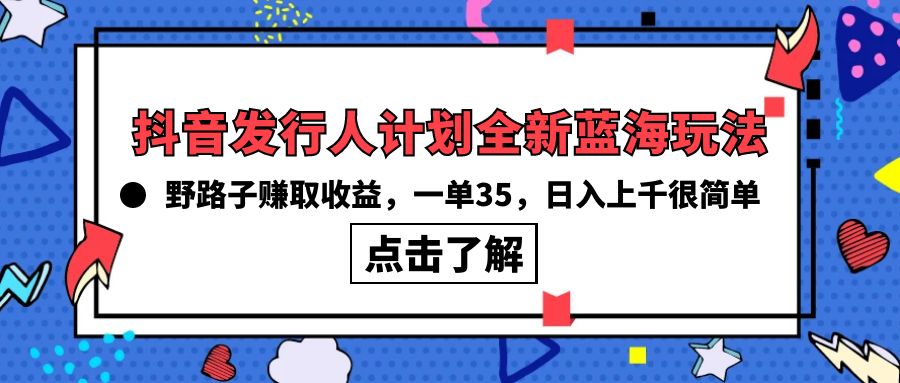 (10067期)抖音发行人计划全新蓝海玩法，野路子赚取收益，一单35，日入上千很简单!