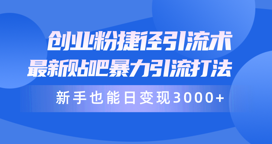 (10071期)创业粉捷径引流术，最新贴吧暴力引流打法，新手也能日变现3000+附赠全…