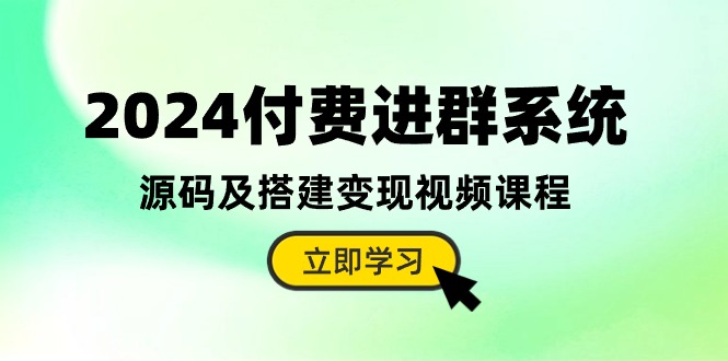 2024付费进群系统，源码及搭建变现视频课程(教程+源码