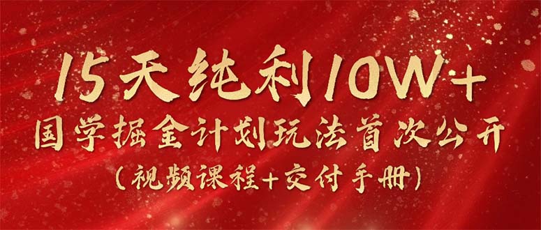 15天纯利10W+，国学掘金计划2024玩法全网首次公开(视频课程+交付手册