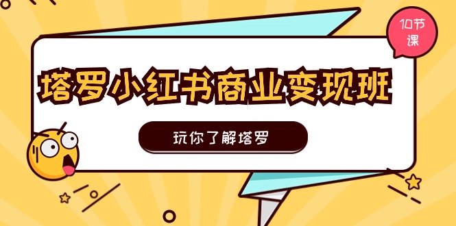 塔罗小红书商业变现实操班，玩你了解塔罗，玩转小红书塔罗变现(10节课