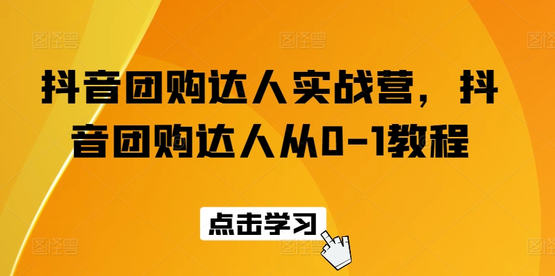 抖音团购达人实战营，抖音团购达人从0-1教程