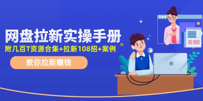 网盘拉新实操手册：教你拉新赚钱(附几百T资源合集+拉新108招+案例