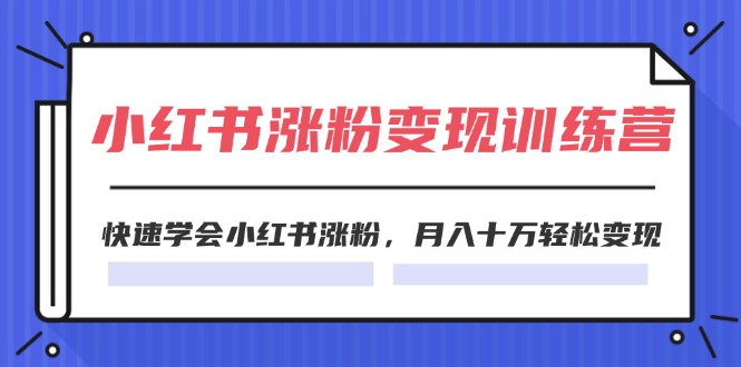 2024小红书涨粉变现训练营，快速学会小红书涨粉，月入十万轻松变现(40节