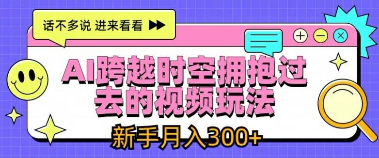 AI跨越时空拥抱过去的视频玩法，新手月入3000+【揭秘】