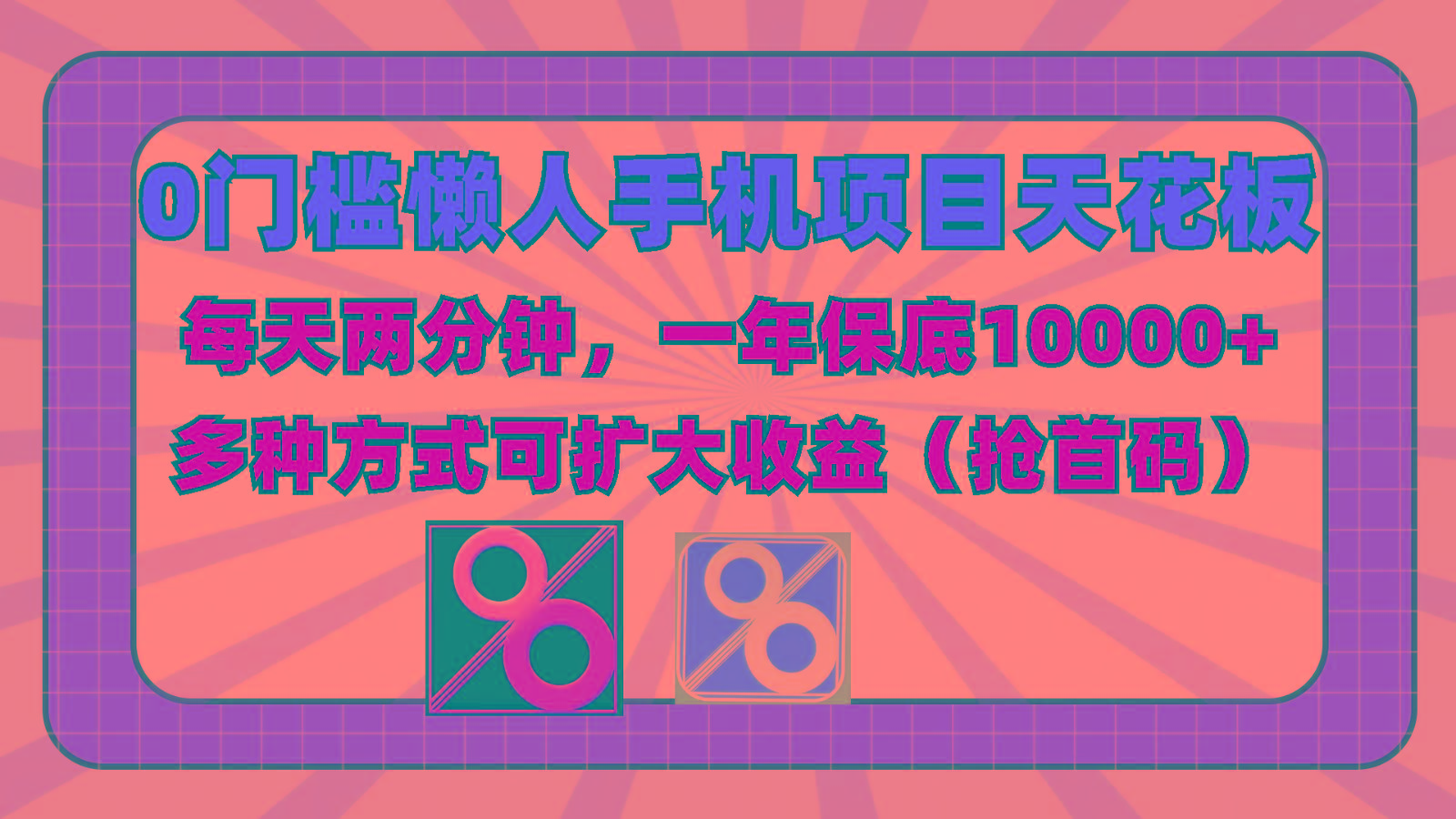 0门槛懒人手机项目，每天2分钟，一年10000+多种方式可扩大收益(抢首码)