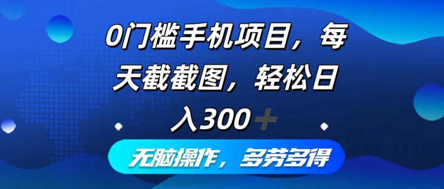 0门槛手机项目,每天截截图,轻松日入300+,无脑操作多劳多得 - 赚客网